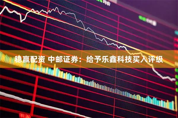 稳赢配资 中邮证券：给予乐鑫科技买入评级