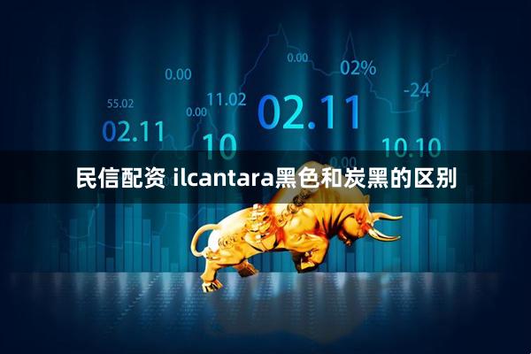 民信配资 ilcantara黑色和炭黑的区别
