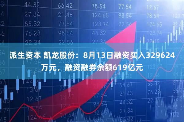 派生资本 凯龙股份：8月13日融资买入329624万元，融资融券余额619亿元
