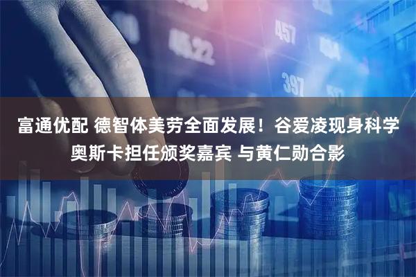 富通优配 德智体美劳全面发展！谷爱凌现身科学奥斯卡担任颁奖嘉宾 与黄仁勋合影