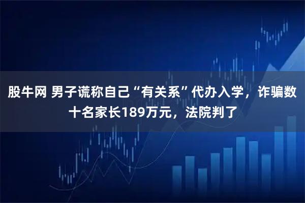 股牛网 男子谎称自己“有关系”代办入学，诈骗数十名家长189万元，法院判了
